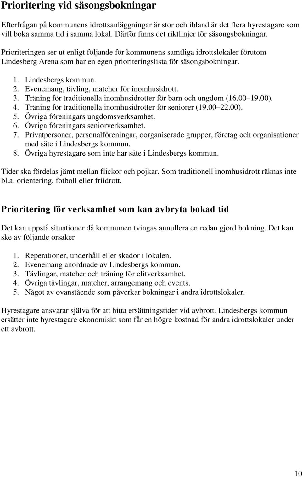 Prioriteringen ser ut enligt följande för kommunens samtliga idrottslokaler förutom Lindesberg Arena som har en egen prioriteringslista för säsongsbokningar. 1. Lindesbergs kommun. 2.