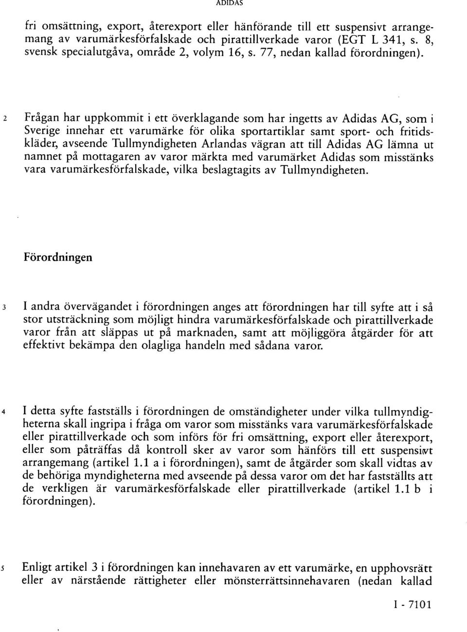 2 Frågan har uppkommit i ett överklagande som har ingetts av Adidas AG, som i Sverige innehar ett varumärke för olika sportartiklar samt sport- och fritidskläder, avseende Tullmyndigheten Arlandas