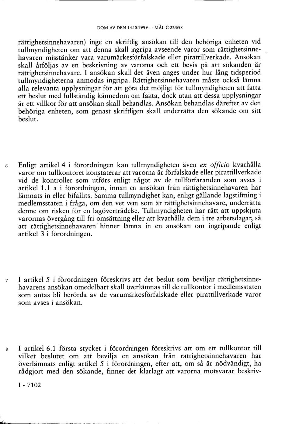 varumärkesförfalskade eller pirattillverkade. Ansökan skall åtföljas av en beskrivning av varorna och ett bevis på att sökanden är rättighetsinnehavare.