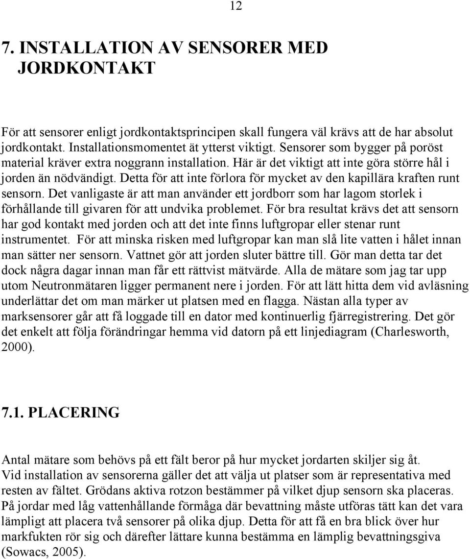 Detta för att inte förlora för mycket av den kapillära kraften runt sensorn. Det vanligaste är att man använder ett jordborr som har lagom storlek i förhållande till givaren för att undvika problemet.