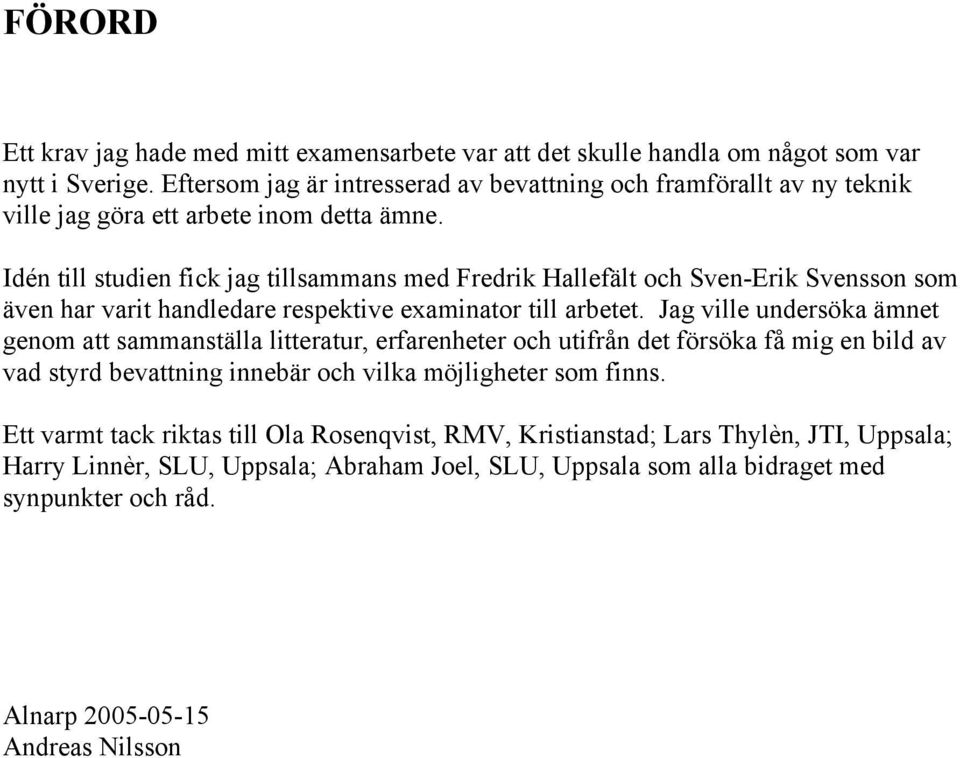 Idén till studien fick jag tillsammans med Fredrik Hallefält och Sven-Erik Svensson som även har varit handledare respektive examinator till arbetet.
