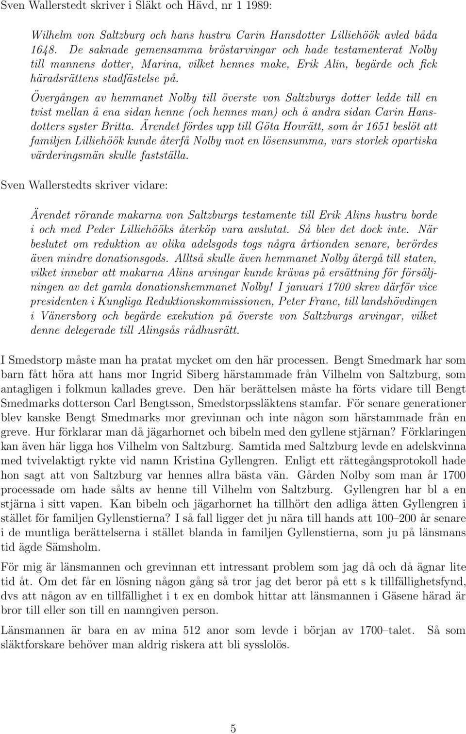 Övergången av hemmanet Nolby till överste von Saltzburgs dotter ledde till en tvist mellan å ena sidan henne (och hennes man) och å andra sidan Carin Hansdotters syster Britta.