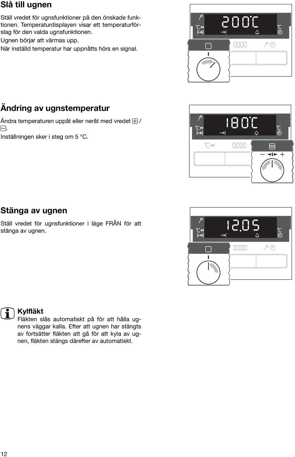 Ändring av ugnstemperatur Ändra temperaturen uppåt eller neråt med vredet /. Inställningen sker i steg om 5 C.