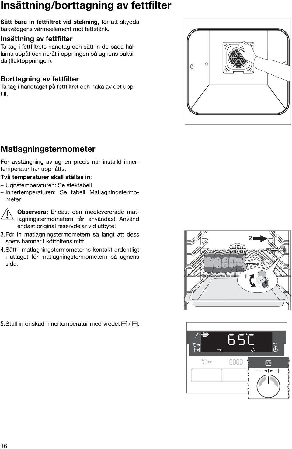 Borttagning av fettfilter Ta tag i handtaget på fettfiltret och haka av det upptill. Matlagningstermometer För avstängning av ugnen precis när inställd innertemperatur har uppnåtts.