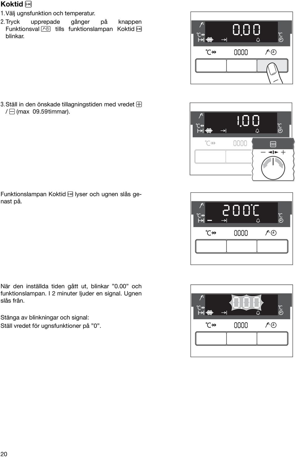 Ställ in den önskade tillagningstiden med vredet / (max 09.59timmar).