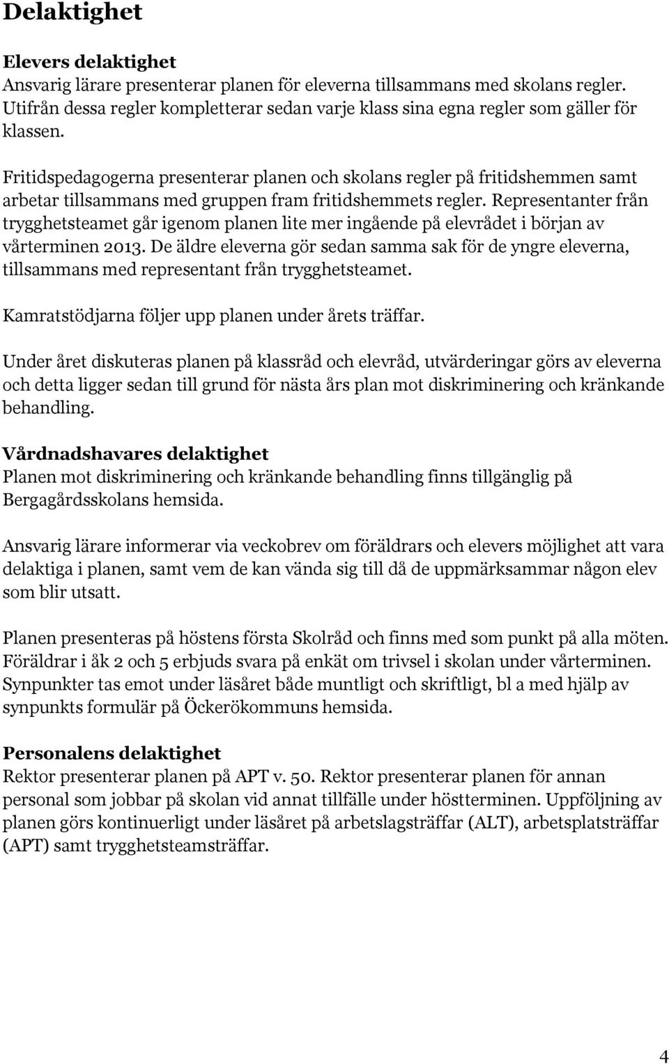 Fritidspedagogerna presenterar planen och skolans regler på fritidshemmen samt arbetar tillsammans med gruppen fram fritidshemmets regler.