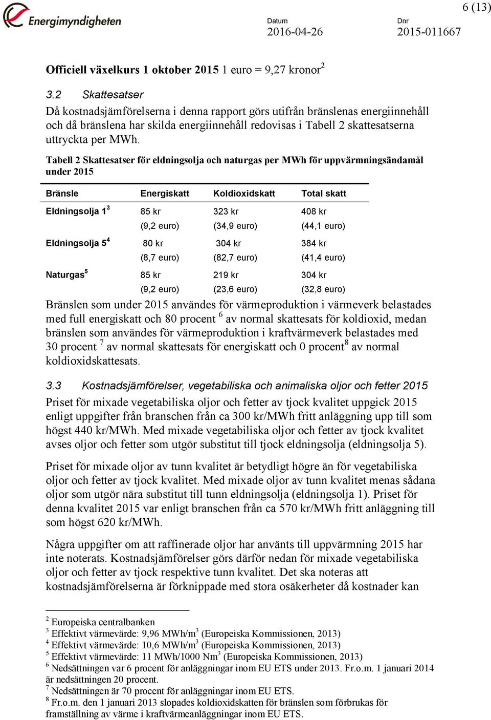 Tabell 2 Skattesatser för eldningsolja och naturgas per MWh för uppvärmningsändamål under 2015 Bränsle Energiskatt Koldioxidskatt Total skatt Eldningsolja 1 3 Eldningsolja 5 4 Naturgas 5 85 kr (9,2