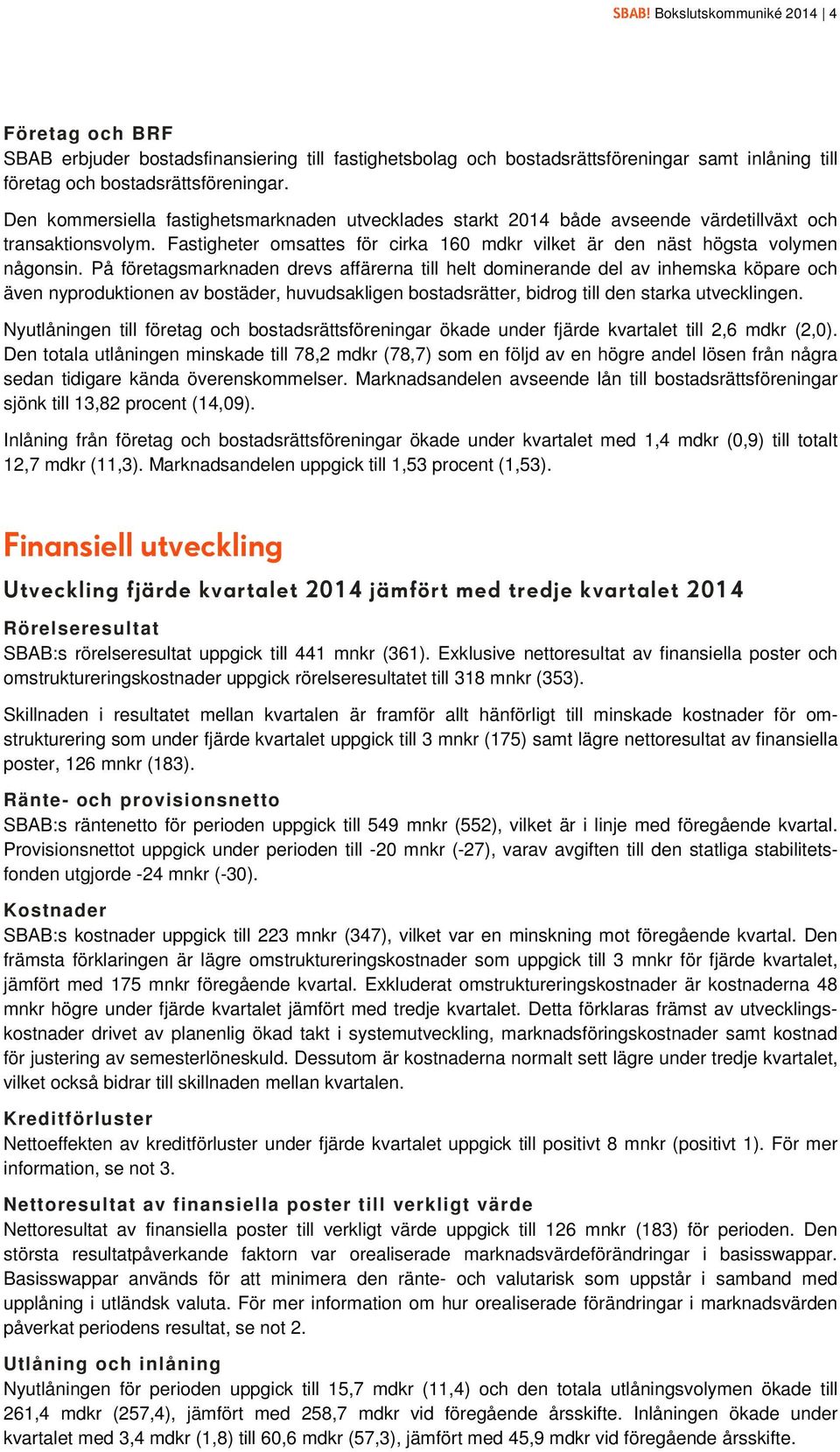 På företagsmarknaden drevs affärerna till helt dominerande del av inhemska köpare och även nyproduktionen av bostäder, huvudsakligen bostadsrätter, bidrog till den starka utvecklingen.