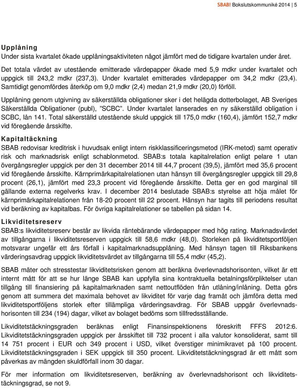 Samtidigt genomfördes återköp om 9,0 mdkr (2,4) medan 21,9 mdkr (20,0) förföll.