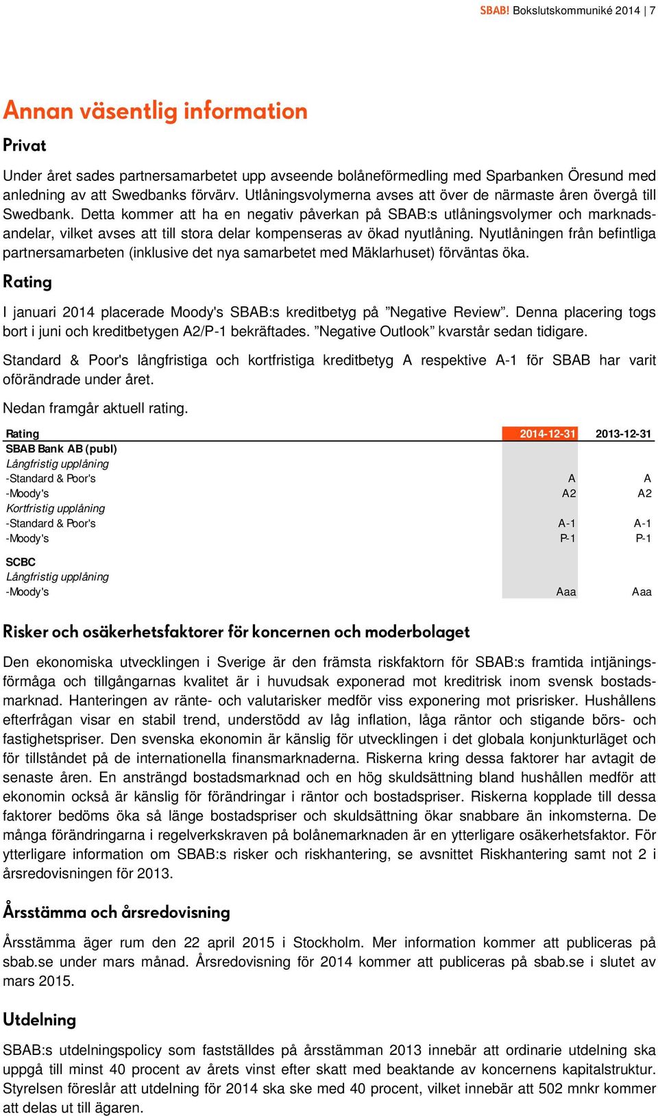 Detta kommer att ha en negativ påverkan på SBAB:s utlåningsvolymer och marknadsandelar, vilket avses att till stora delar kompenseras av ökad nyutlåning.