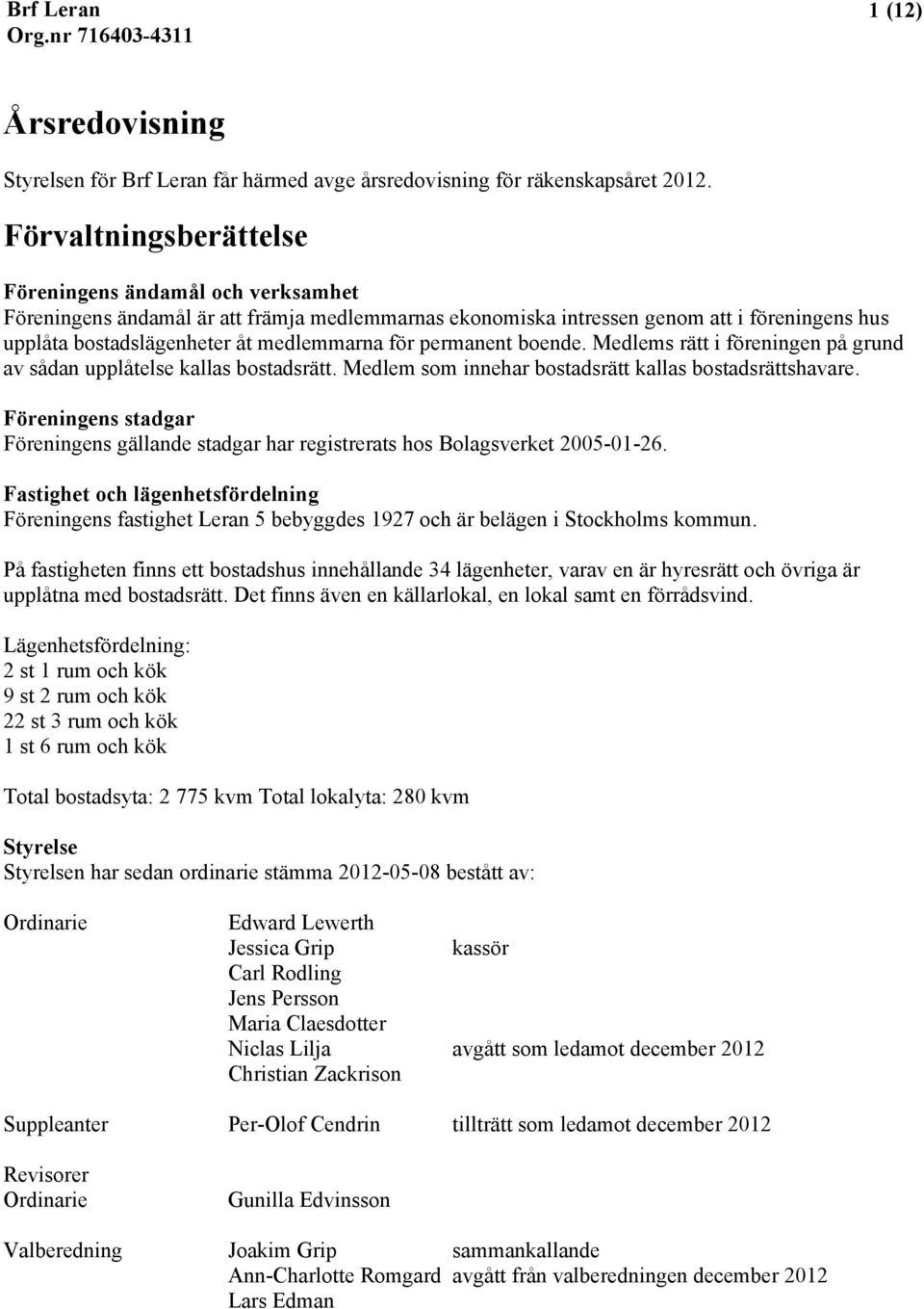 permanent boende. Medlems rätt i föreningen på grund av sådan upplåtelse kallas bostadsrätt. Medlem som innehar bostadsrätt kallas bostadsrättshavare.