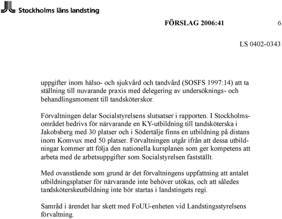 I Stockholmsområdet bedrivs för närvarande en KY-utbildning till tandsköterska i Jakobsberg med 30 platser och i Södertälje finns en utbildning på distans inom Komvux med 50 platser.