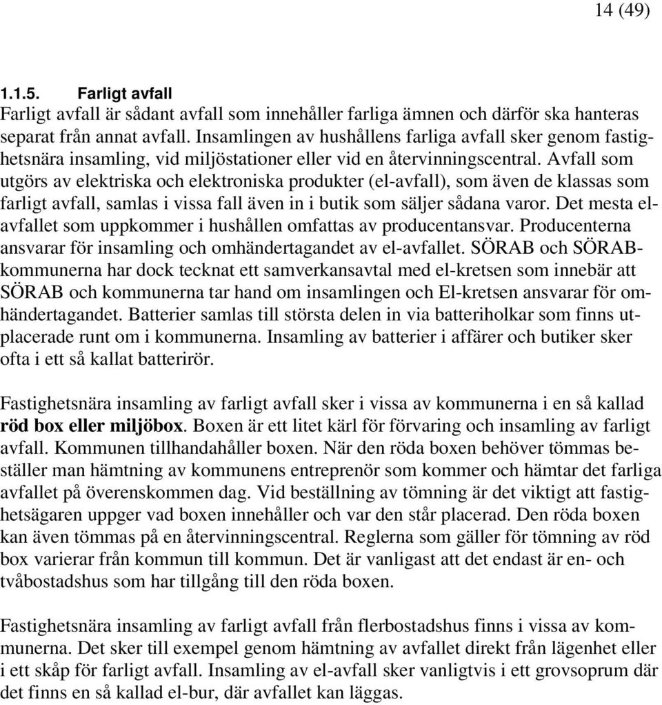 Avfall som utgörs av elektriska och elektroniska produkter (el-avfall), som även de klassas som farligt avfall, samlas i vissa fall även in i butik som säljer sådana varor.