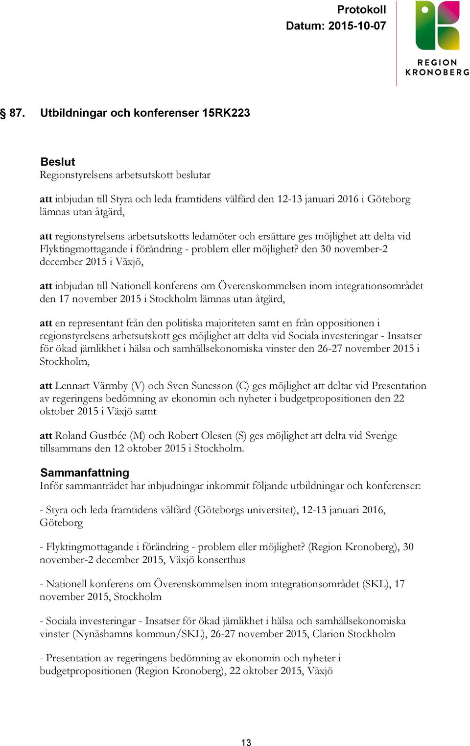 den 30 november-2 december 2015 i Växjö, att inbjudan till Nationell konferens om Överenskommelsen inom integrationsområdet den 17 november 2015 i Stockholm lämnas utan åtgärd, att en representant