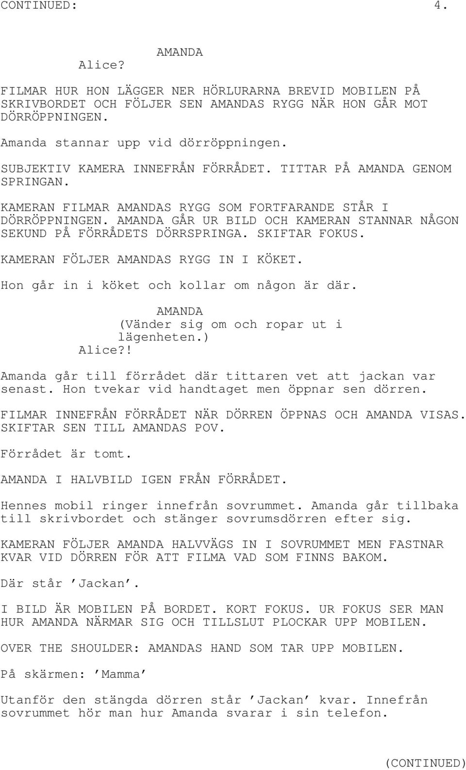 SKIFTAR FOKUS. KAMERAN FÖLJER S RYGG IN I KÖKET. Hon går in i köket och kollar om någon är där. (Vänder sig om och ropar ut i lägenheten.) Alice?