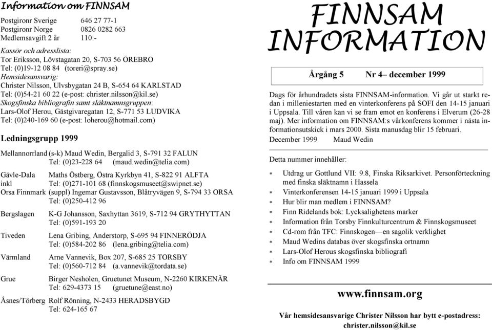 se) Skogsfinska bibliografin samt släktnamnsgruppen: Lars-Olof Herou, Gästgivaregatan 12, S-771 53 LUDVIKA Tel: (0)240-169 60 (e-post: loherou@hotmail.