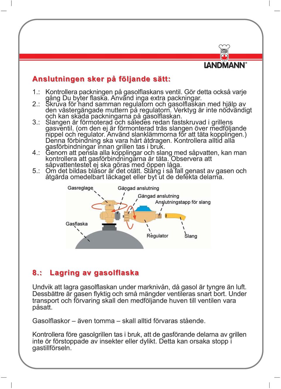 : Slangen är förmoterad och således redan fastskruvad i grillens gasventil. (om den ej är förmonterad träs slangen över medföljande nippel och regulator. Använd slanklämmorna för att täta kopplingen.