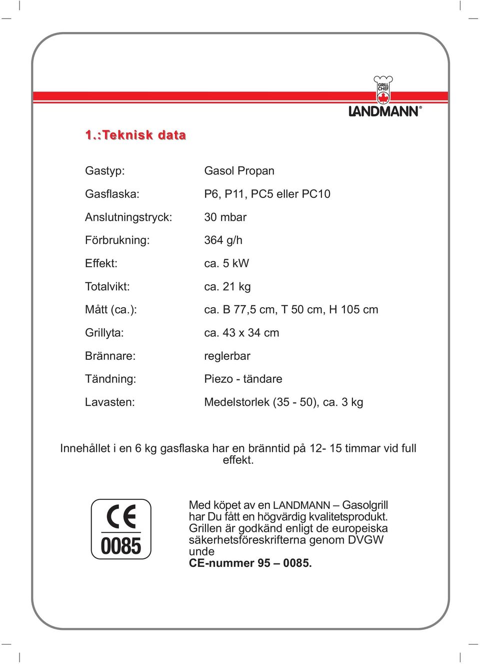 B 77,5 cm, T 50 cm, H 105 cm ca. 43 x 34 cm reglerbar Piezo - tändare Medelstorlek (35-50), ca.