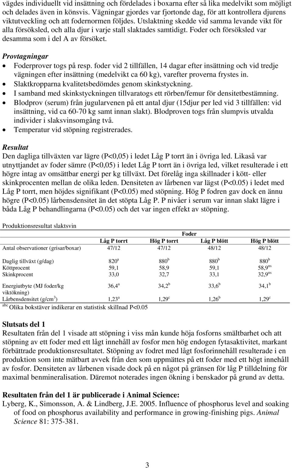 Utslaktning skedde vid samma levande vikt för alla försöksled, och alla djur i varje stall slaktades samtidigt. och försöksled var desamma som i del A av försöket. Provtagningar prover togs på resp.