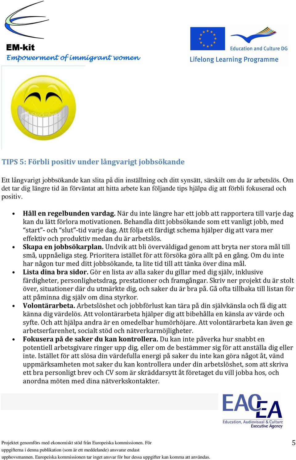 När du inte längre har ett jobb att rapportera till varje dag kan du lätt förlora motivationen. Behandla ditt jobbsökande som ett vanligt jobb, med start - och slut -tid varje dag.