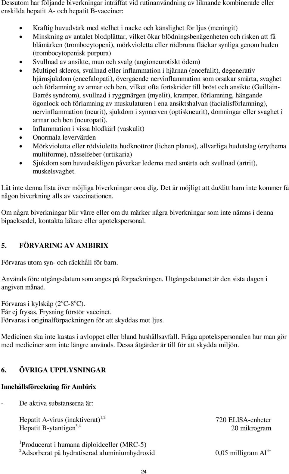 (trombocytopenisk purpura) Svullnad av ansikte, mun och svalg (angioneurotiskt ödem) Multipel skleros, svullnad eller inflammation i hjärnan (encefalit), degenerativ hjärnsjukdom (encefalopati),