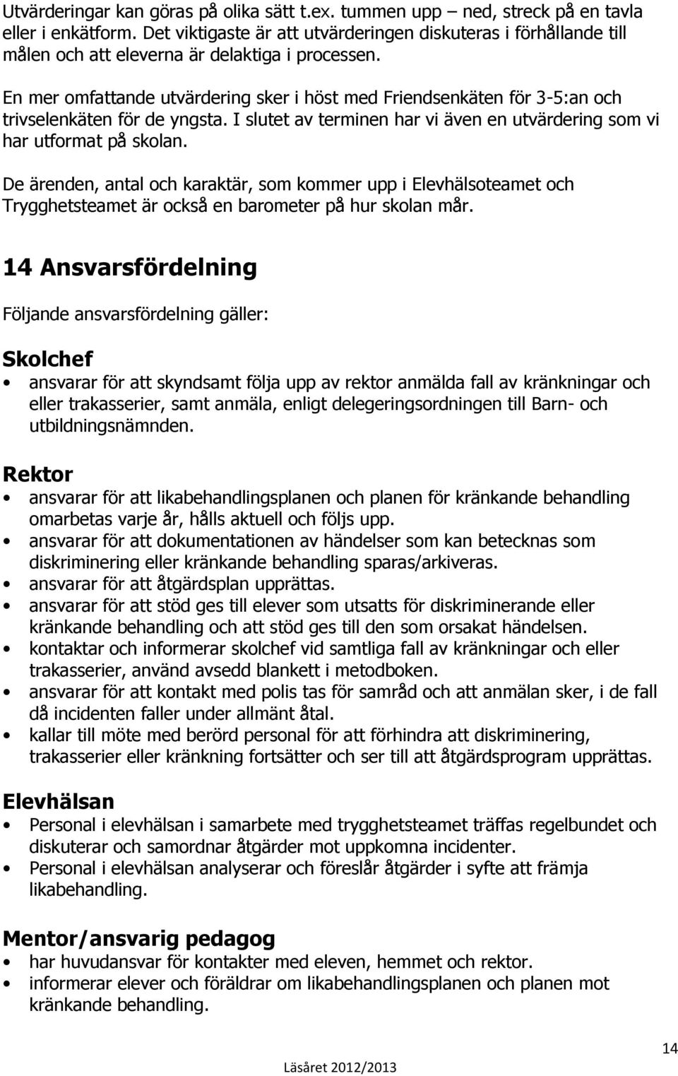 En mer omfattande utvärdering sker i höst med Friendsenkäten för 3-5:an och trivselenkäten för de yngsta. I slutet av terminen har vi även en utvärdering som vi har utformat på skolan.