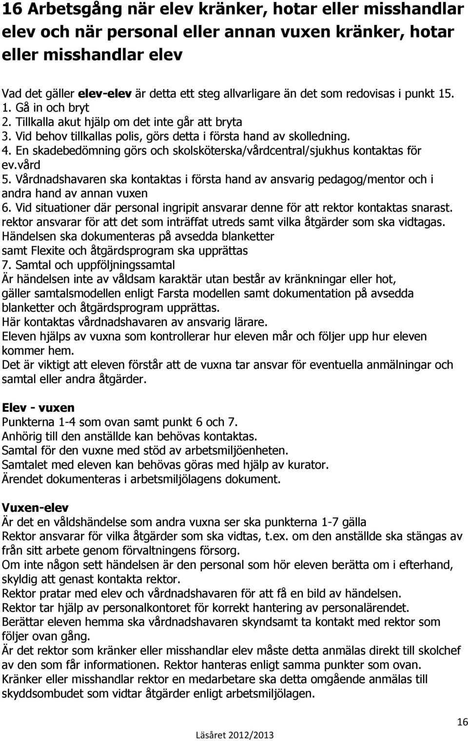 En skadebedömning görs och skolsköterska/vårdcentral/sjukhus kontaktas för ev.vård 5. Vårdnadshavaren ska kontaktas i första hand av ansvarig pedagog/mentor och i andra hand av annan vuxen 6.