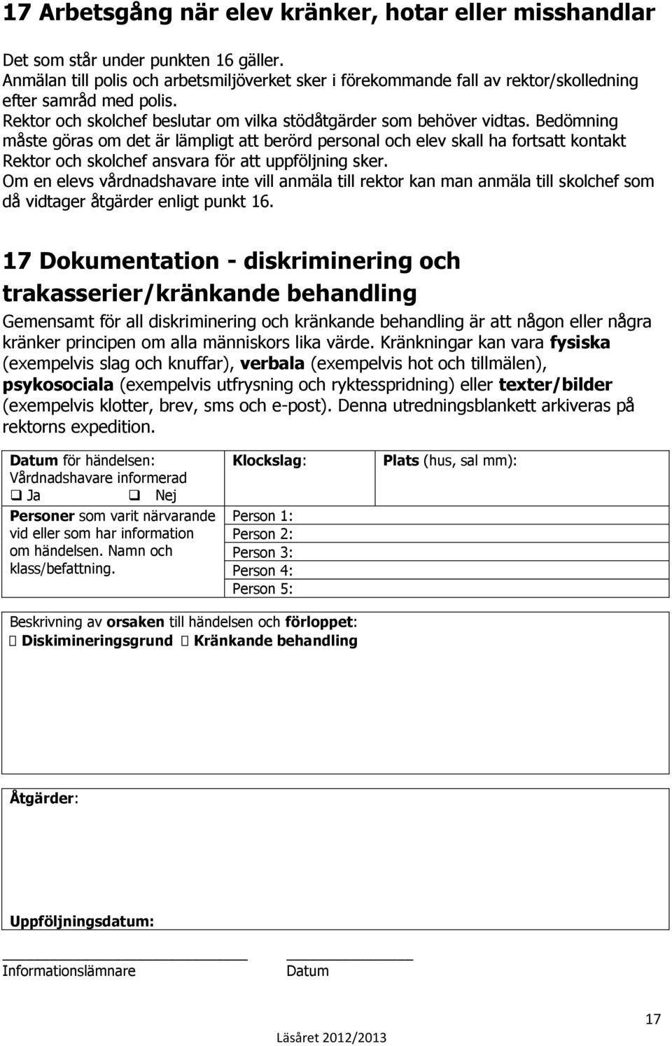 Bedömning måste göras om det är lämpligt att berörd personal och elev skall ha fortsatt kontakt Rektor och skolchef ansvara för att uppföljning sker.