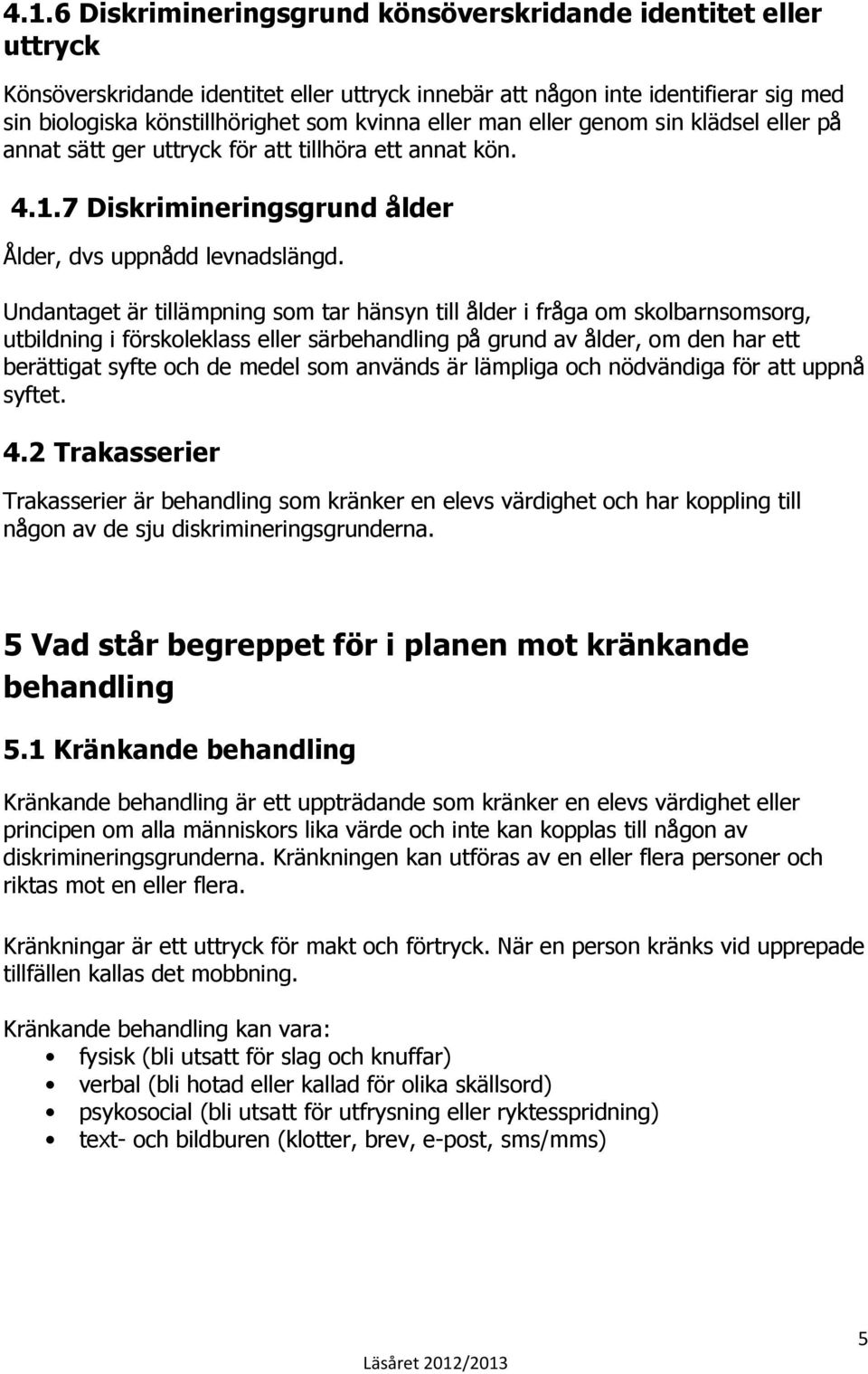 Undantaget är tillämpning som tar hänsyn till ålder i fråga om skolbarnsomsorg, utbildning i förskoleklass eller särbehandling på grund av ålder, om den har ett berättigat syfte och de medel som