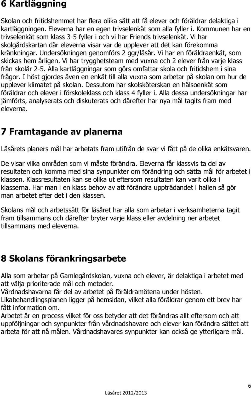 Undersökningen genomförs 2 ggr/läsår. Vi har en föräldraenkät, som skickas hem årligen. Vi har trygghetsteam med vuxna och 2 elever från varje klass från skolår 2-5.