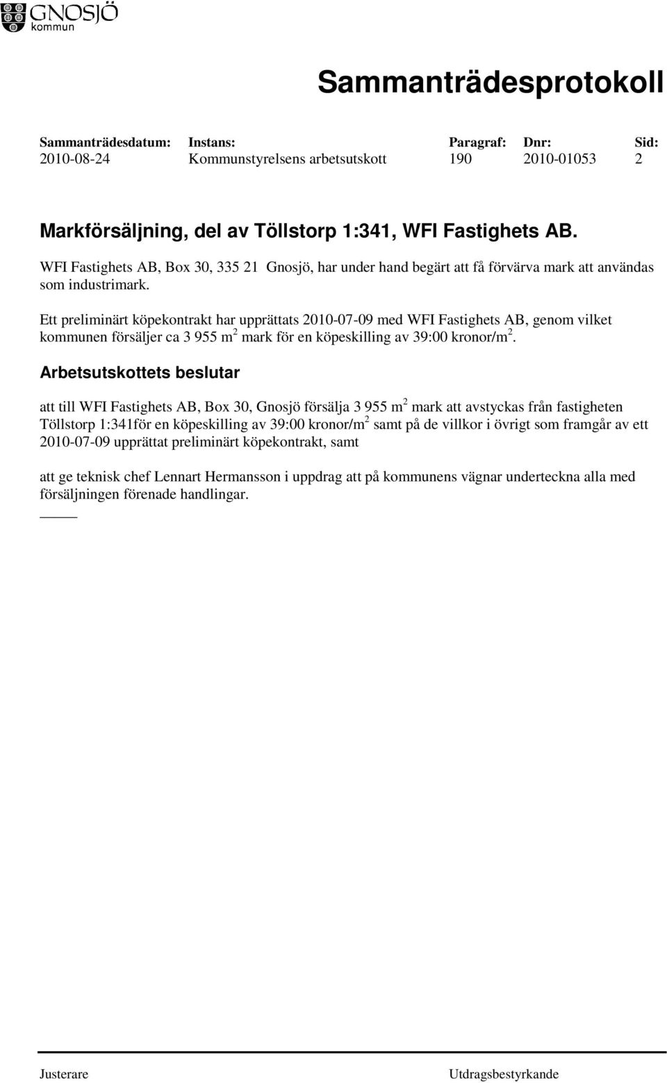 Ett preliminärt köpekontrakt har upprättats 2010-07-09 med WFI Fastighets AB, genom vilket kommunen försäljer ca 3 955 m 2 mark för en köpeskilling av 39:00 kronor/m 2.