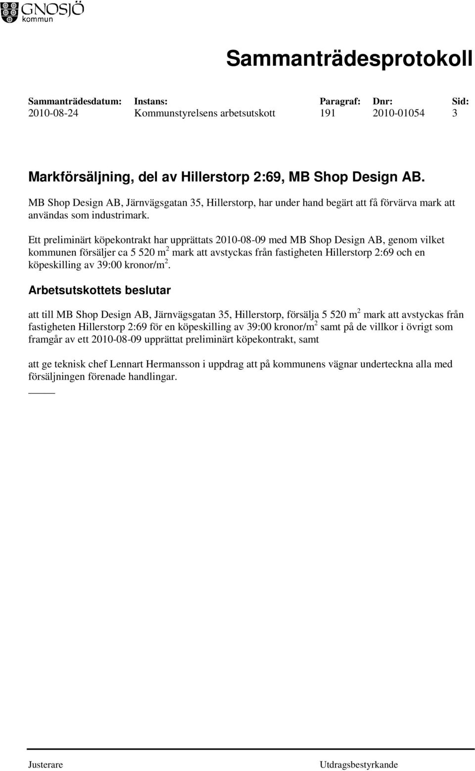 Ett preliminärt köpekontrakt har upprättats 2010-08-09 med MB Shop Design AB, genom vilket kommunen försäljer ca 5 520 m 2 mark att avstyckas från fastigheten Hillerstorp 2:69 och en köpeskilling av