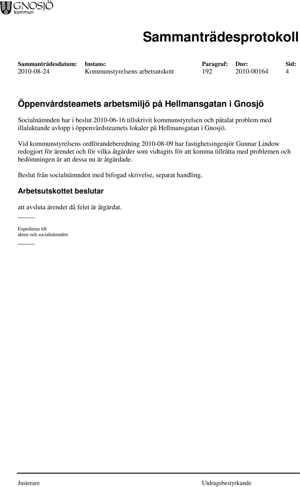 Vid kommunstyrelsens ordförandeberedning 2010-08-09 har fastighetsingenjör Gunnar Lindow redogjort för ärendet och för vilka åtgärder som vidtagits för att komma tillrätta