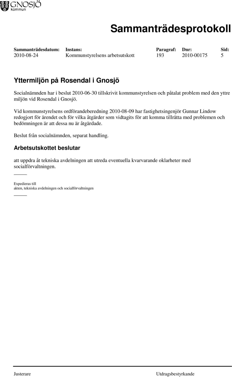 Vid kommunstyrelsens ordförandeberedning 2010-08-09 har fastighetsingenjör Gunnar Lindow redogjort för ärendet och för vilka åtgärder som vidtagits för att komma tillrätta