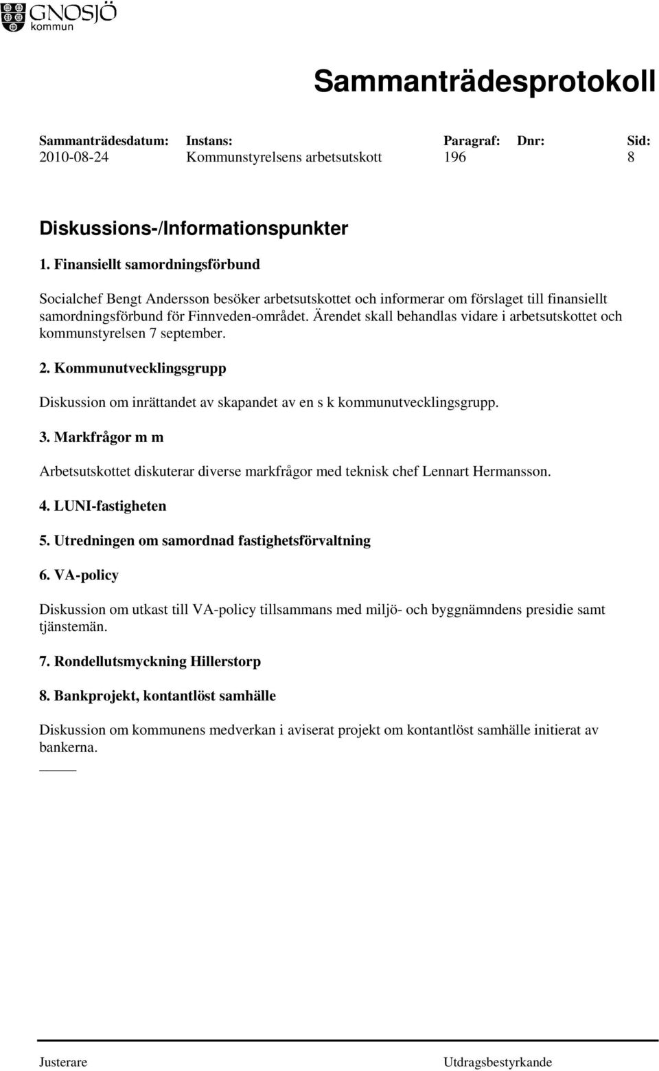 Ärendet skall behandlas vidare i arbetsutskottet och kommunstyrelsen 7 september. 2. Kommunutvecklingsgrupp Diskussion om inrättandet av skapandet av en s k kommunutvecklingsgrupp. 3.