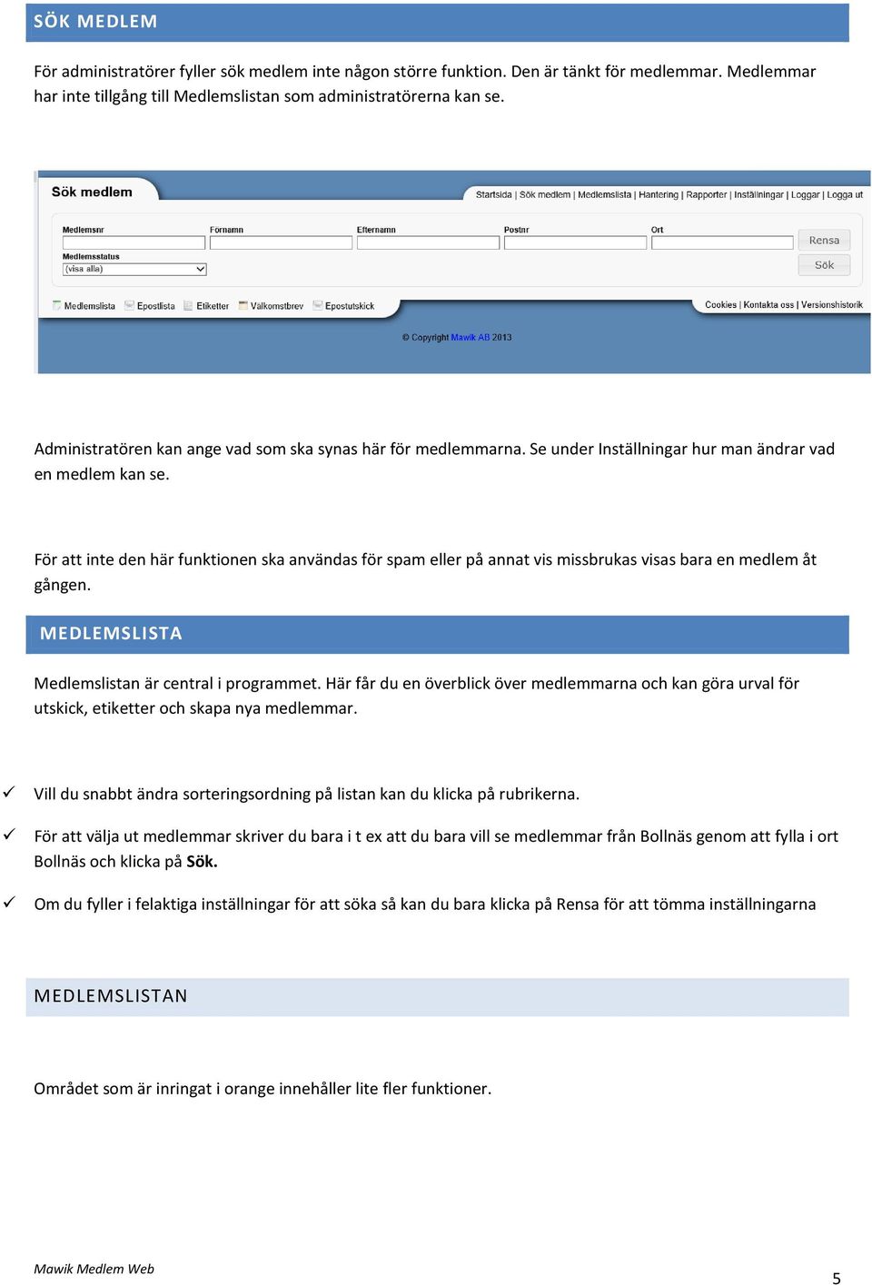 För att inte den här funktionen ska användas för spam eller på annat vis missbrukas visas bara en medlem åt gången. MEDLEMSLISTA Medlemslistan är central i programmet.