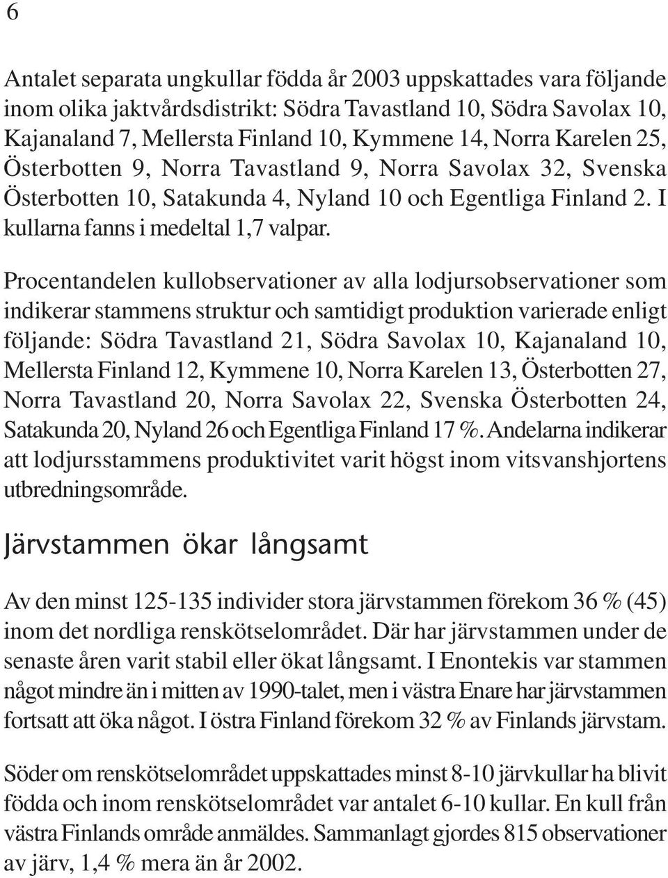 Procentandelen kullobservationer av alla lodjursobservationer som indikerar stammens struktur och samtidigt produktion varierade enligt följande: Södra Tavastland 21, Södra Savolax 10, Kajanaland 10,