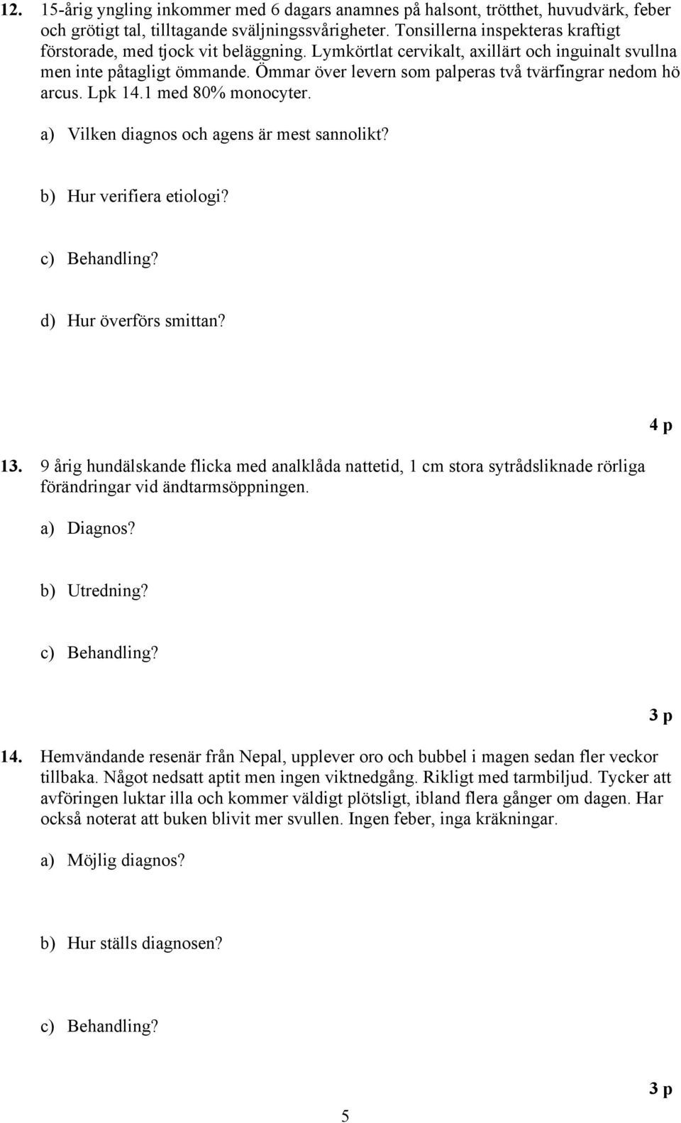 Ömmar över levern som palperas två tvärfingrar nedom hö arcus. Lpk 14.1 med 80% monocyter. a) Vilken diagnos och agens är mest sannolikt? b) Hur verifiera etiologi? d) Hur överförs smittan? 13.