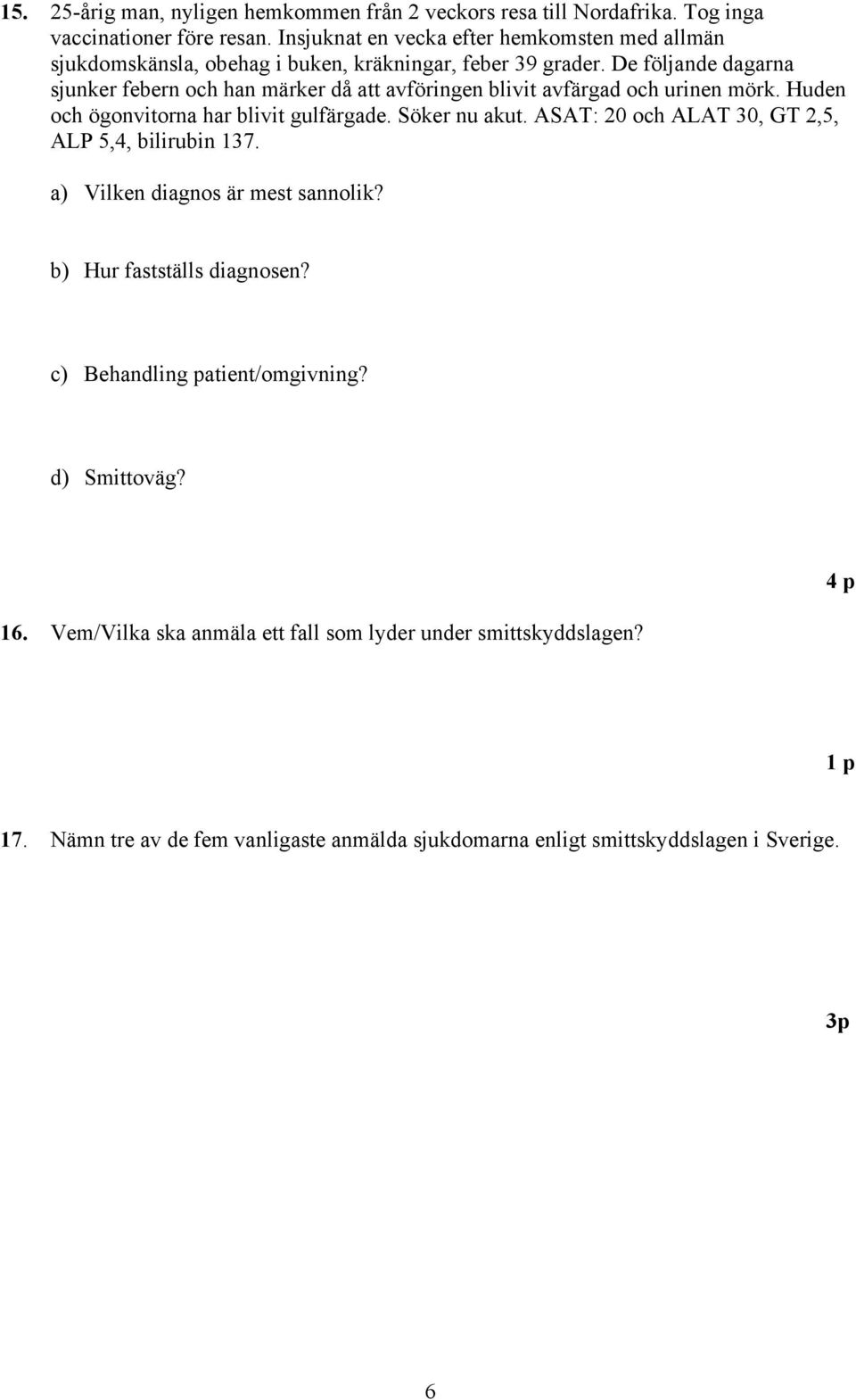 De följande dagarna sjunker febern och han märker då att avföringen blivit avfärgad och urinen mörk. Huden och ögonvitorna har blivit gulfärgade. Söker nu akut.
