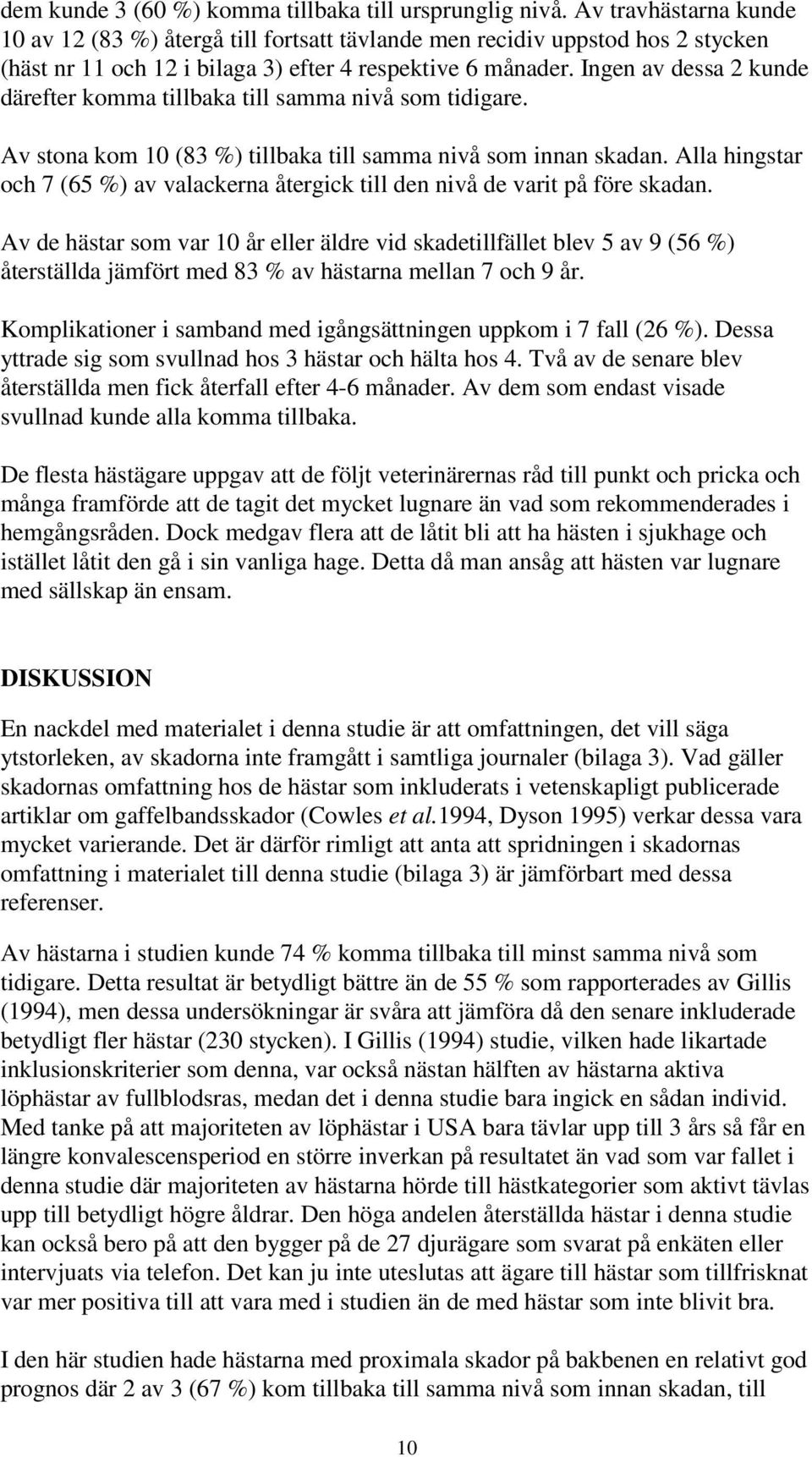 Ingen av dessa 2 kunde därefter komma tillbaka till samma nivå som tidigare. Av stona kom 10 (83 %) tillbaka till samma nivå som innan skadan.