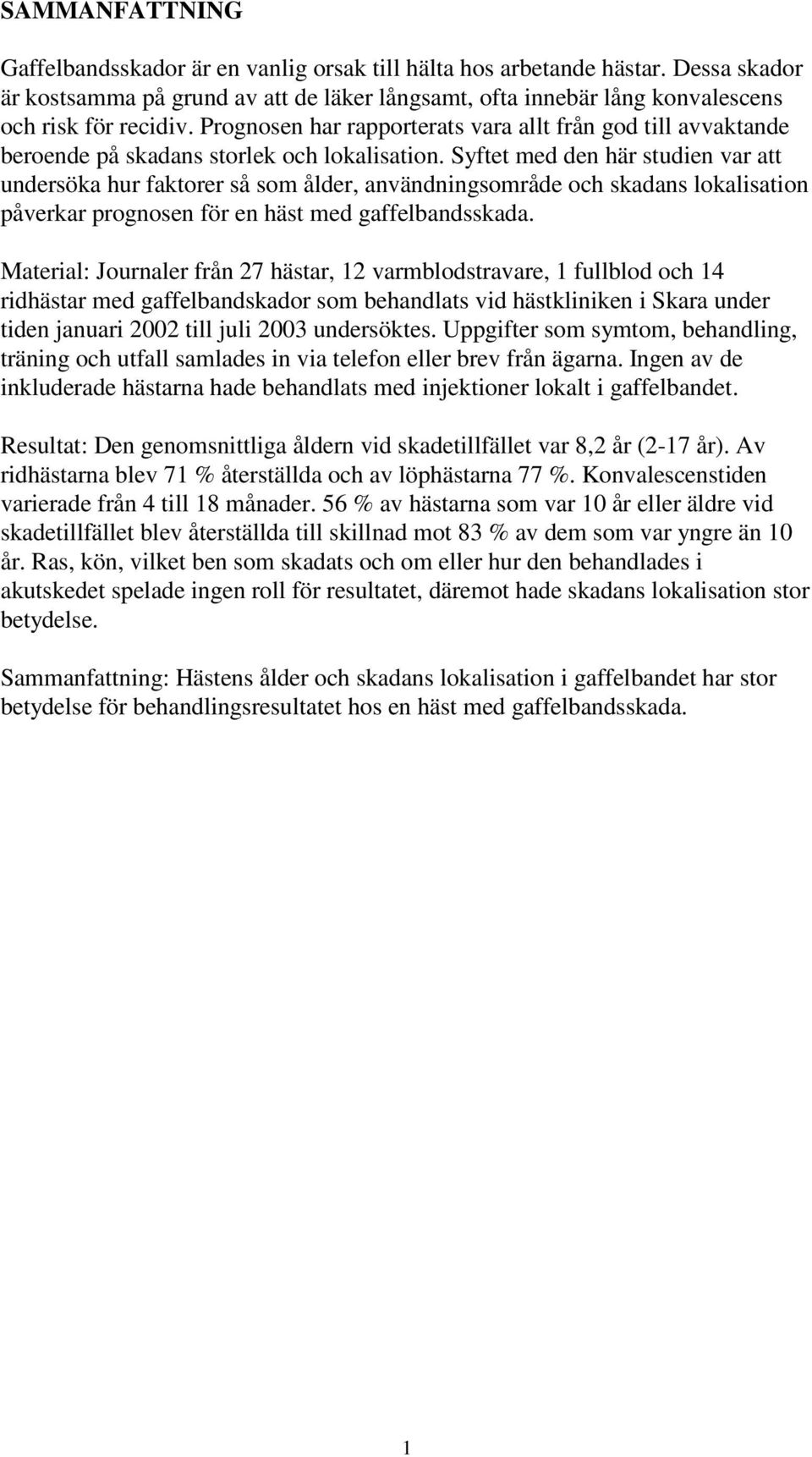 Syftet med den här studien var att undersöka hur faktorer så som ålder, användningsområde och skadans lokalisation påverkar prognosen för en häst med gaffelbandsskada.