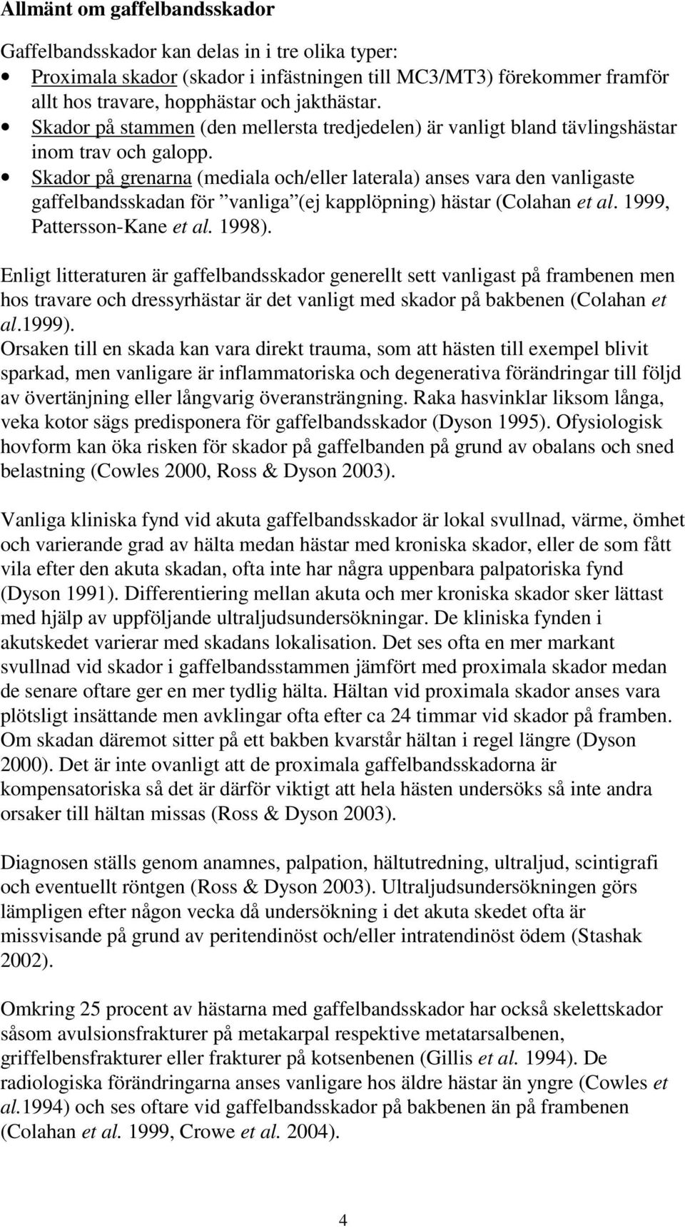 Skador på grenarna (mediala och/eller laterala) anses vara den vanligaste gaffelbandsskadan för vanliga (ej kapplöpning) hästar (Colahan et al. 1999, Pattersson-Kane et al. 1998).