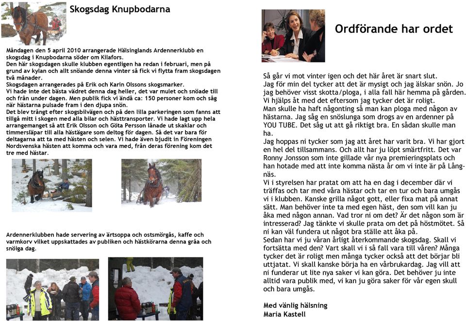 Skogsdagen arrangerades på Erik och Karin Olssons skogsmarker. Vi hade inte det bästa vädret denna dag heller, det var mulet och snöade till och från under dagen.
