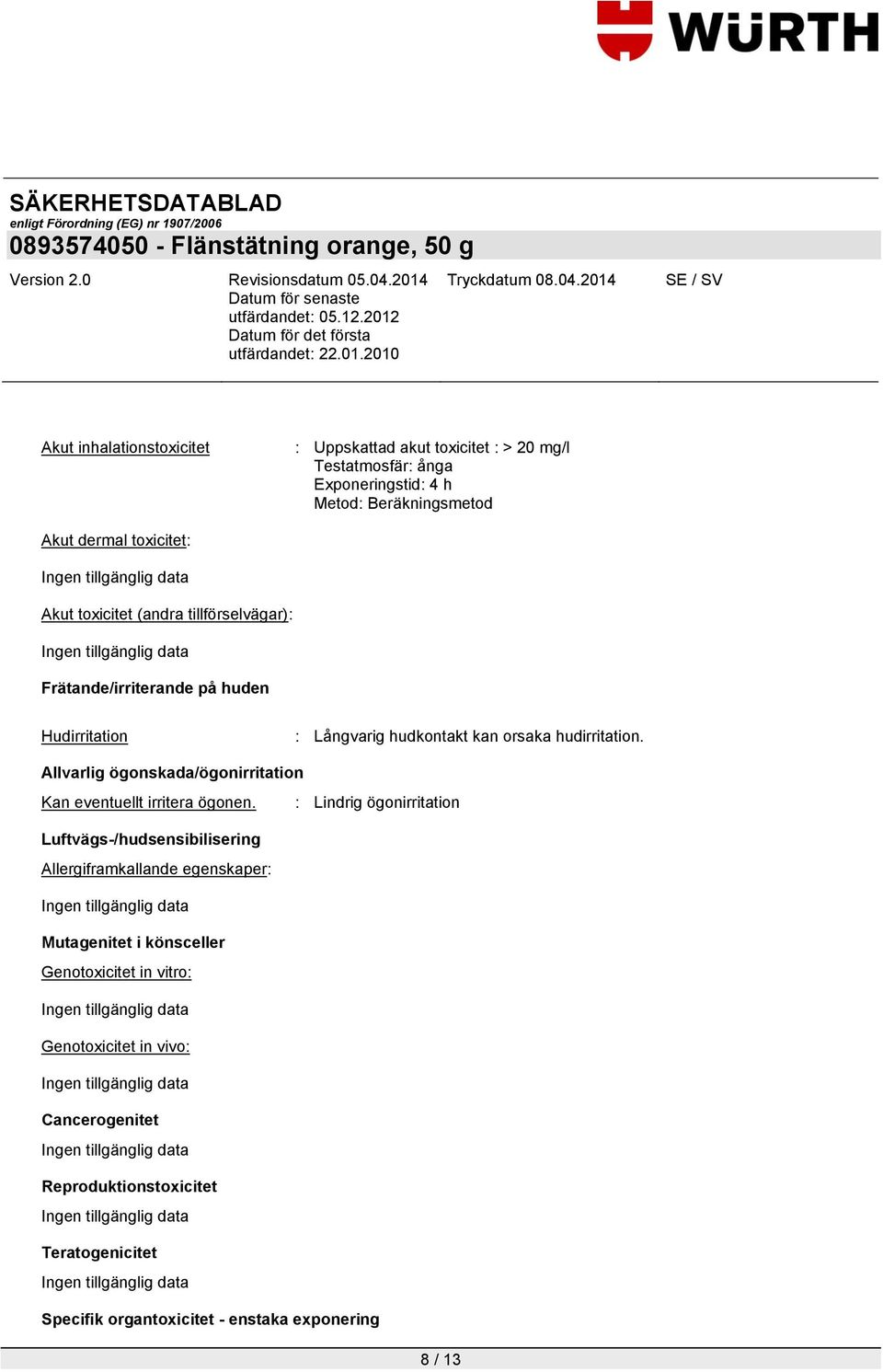 Allvarlig ögonskada/ögonirritation Kan eventuellt irritera ögonen.