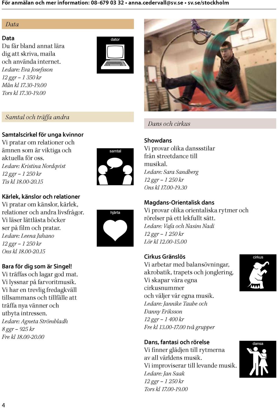 15 Kärlek, känslor och relationer Vi pratar om känslor, kärlek, relationer och andra livsfrågor. Vi läser lättlästa böcker ser på film och pratar. Ledare: Leena Juhano Ons kl 18.00-20.