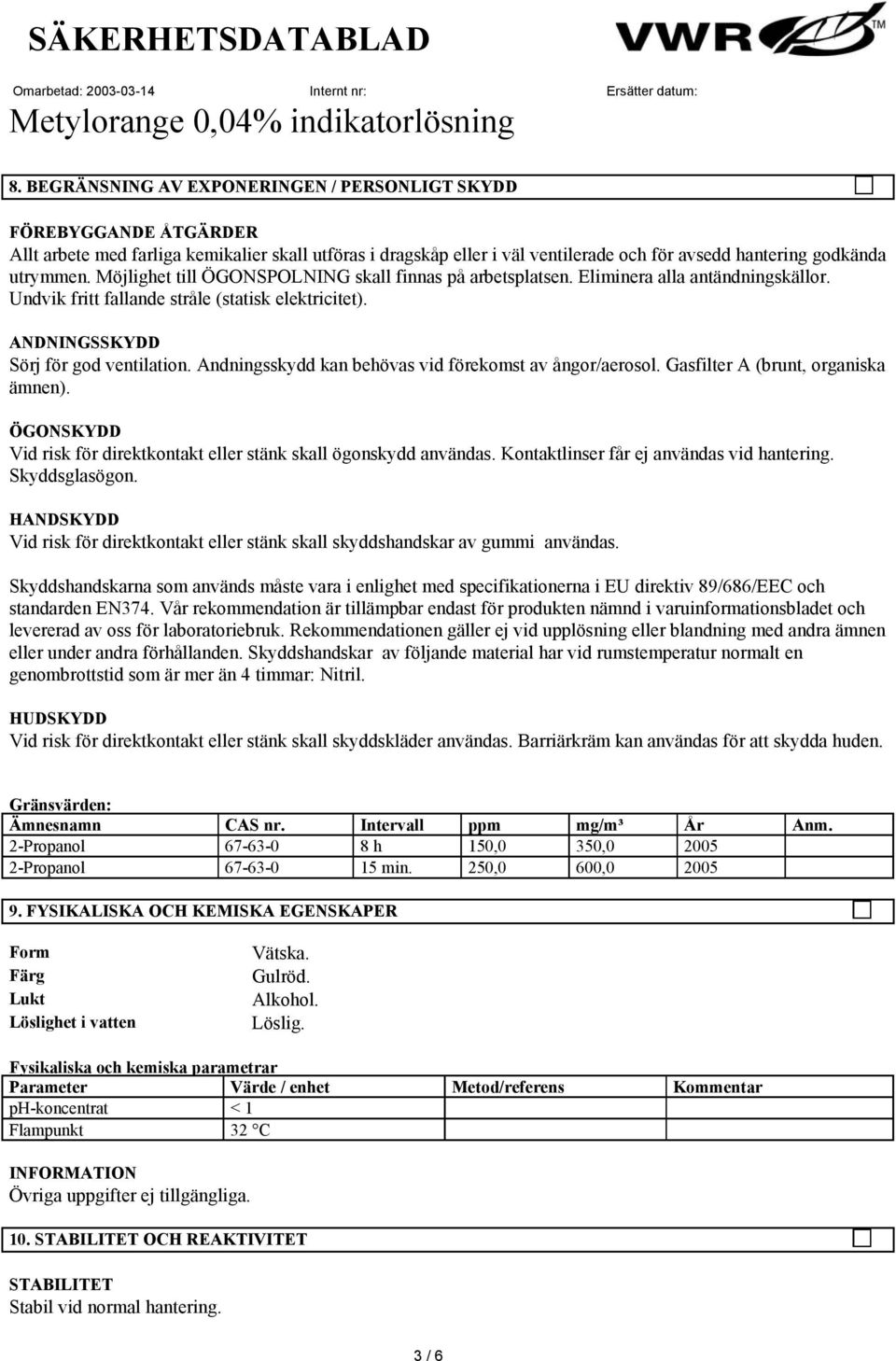 Andningsskydd kan behövas vid förekomst av ångor/aerosol. Gasfilter A (brunt, organiska ämnen). ÖGONSKYDD Vid risk för direktkontakt eller stänk skall ögonskydd användas.