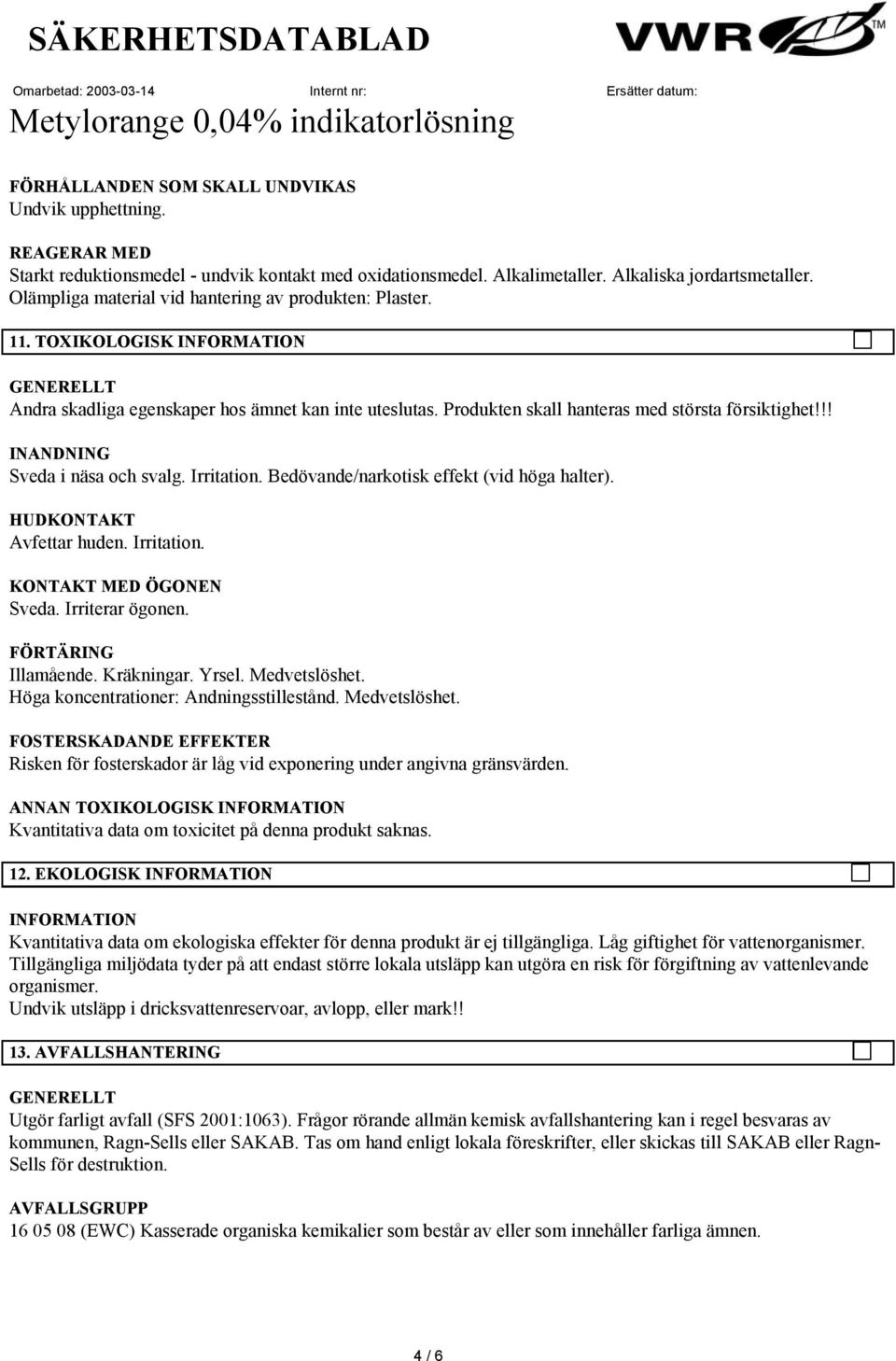 !! INANDNING Sveda i näsa och svalg. Irritation. Bedövande/narkotisk effekt (vid höga halter). HUDKONTAKT Avfettar huden. Irritation. KONTAKT MED ÖGONEN Sveda. Irriterar ögonen. FÖRTÄRING Illamående.