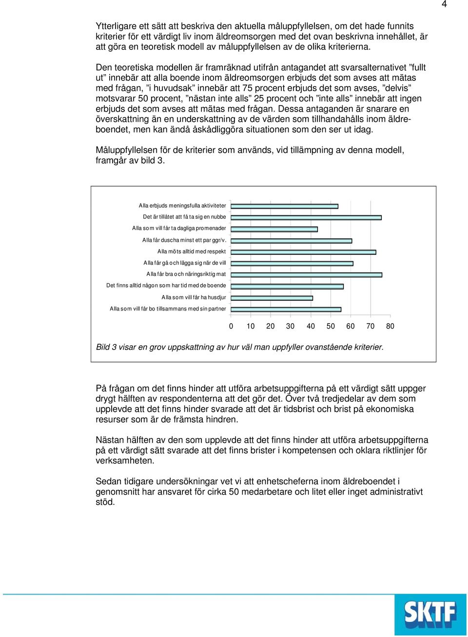 Den teoretiska modellen är framräknad utifrån antagandet att svarsalternativet fullt ut innebär att alla boende inom äldreomsorgen erbjuds det som avses att mätas med frågan, i huvudsak innebär att