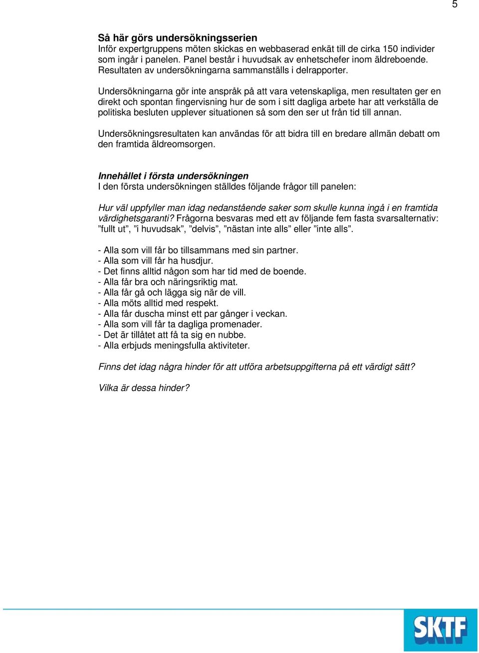 Undersökningarna gör inte anspråk på att vara vetenskapliga, men resultaten ger en direkt och spontan fingervisning hur de som i sitt dagliga arbete har att verkställa de politiska besluten upplever