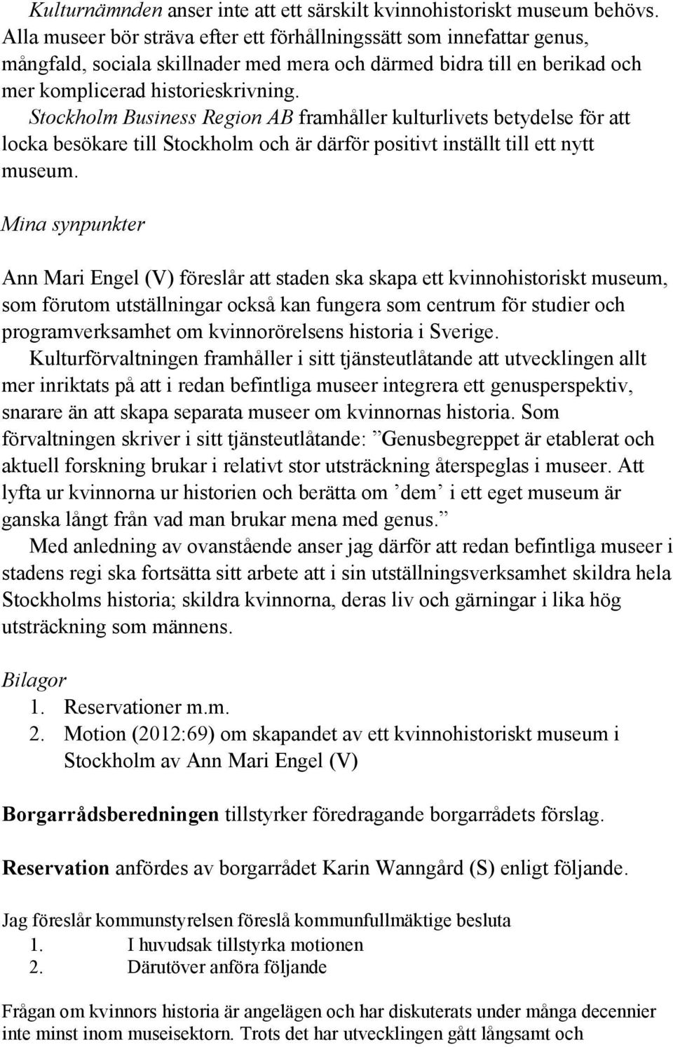 Stockholm Business Region AB framhåller kulturlivets betydelse för att locka besökare till Stockholm och är därför positivt inställt till ett nytt museum.